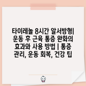 타이레놀 8시간 알서방형| 운동 후 근육 통증 완화의 효과와 사용 방법 | 통증 관리, 운동 회복, 건강 팁